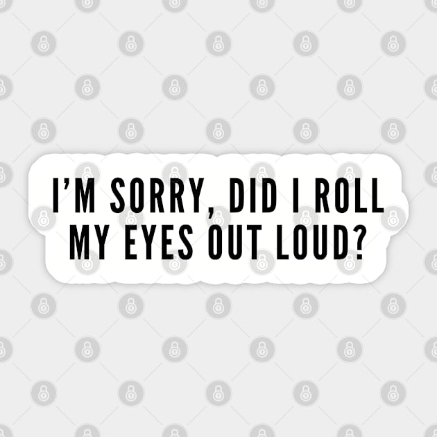 Sarcastic - I'm Sorry Did I Roll My Eyes Out Loud - Funny Joke Statement Humor Slogan Quotes Sticker by sillyslogans